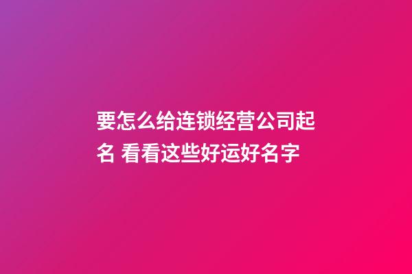 要怎么给连锁经营公司起名 看看这些好运好名字-第1张-公司起名-玄机派
